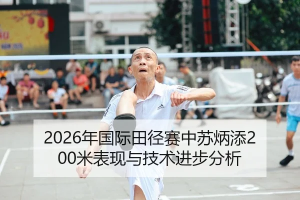 2026年国际田径赛中苏炳添200米表现与技术进步分析