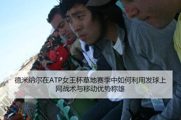 德米纳尔在ATP女王杯草地赛季中如何利用发球上网战术与移动优势称雄