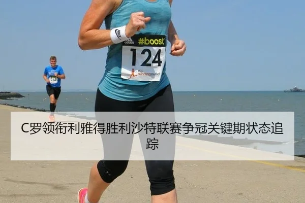C罗领衔利雅得胜利沙特联赛争冠关键期状态追踪