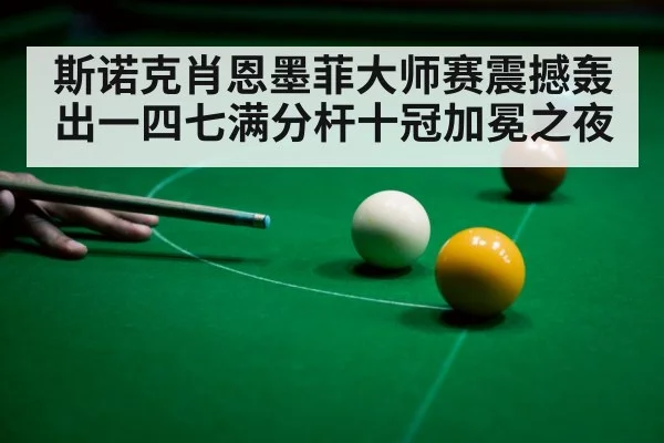 斯诺克肖恩墨菲大师赛震撼轰出一四七满分杆十冠加冕之夜