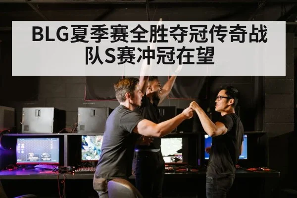 BLG夏季赛全胜夺冠传奇战队S赛冲冠在望