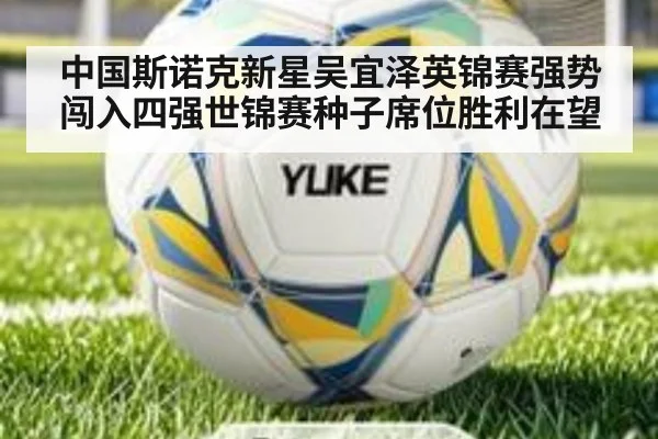 中国斯诺克新星吴宜泽英锦赛强势闯入四强世锦赛种子席位胜利在望