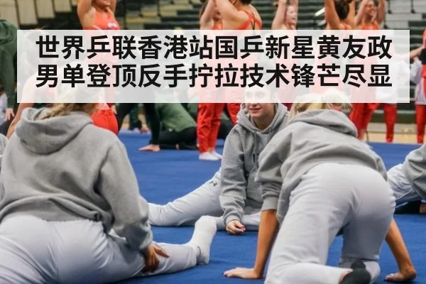 世界乒联香港站国乒新星黄友政男单登顶反手拧拉技术锋芒尽显